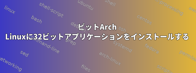 64ビットArch Linuxに32ビットアプリケーションをインストールする