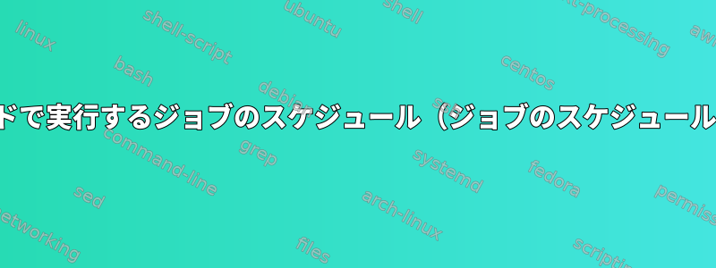 バックグラウンドで実行するジョブのスケジュール（ジョブのスケジュールにはatを使用）