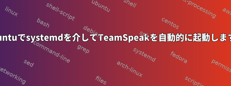 Ubuntuでsystemdを介してTeamSpeakを自動的に起動します。