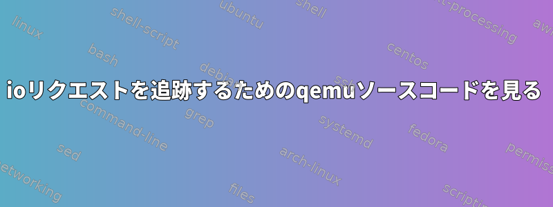 ioリクエストを追跡するためのqemuソースコードを見る