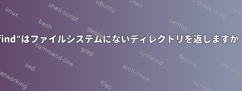 "find"はファイルシステムにないディレクトリを返しますか？