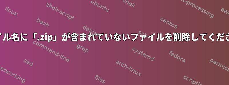 ファイル名に「.zip」が含まれていないファイルを削除してください。