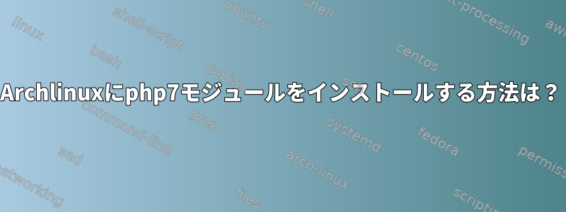 Archlinuxにphp7モジュールをインストールする方法は？