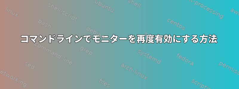 コマンドラインでモニターを再度有効にする方法