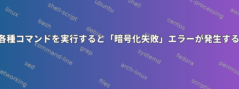 各種コマンドを実行すると「暗号化失敗」エラーが発生する