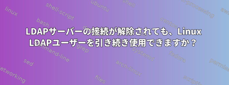 LDAPサーバーの接続が解除されても、Linux LDAPユーザーを引き続き使用できますか？