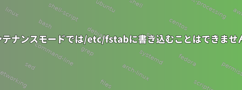 メンテナンスモードでは/etc/fstabに書き込むことはできません。