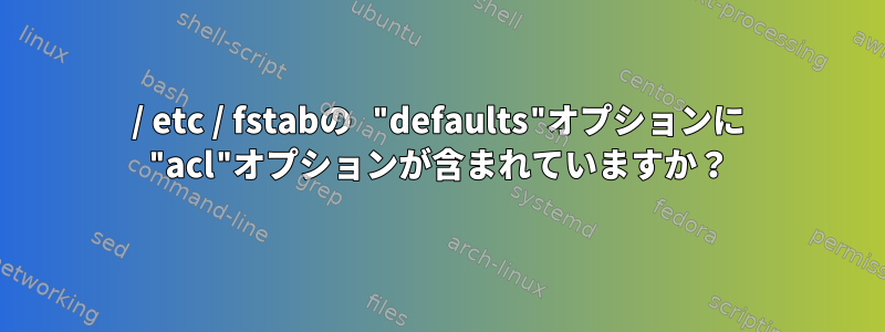 / etc / fstabの "defaults"オプションに "acl"オプションが含まれていますか？