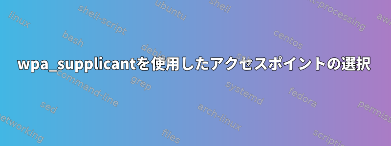 wpa_supplicantを使用したアクセスポイントの選択