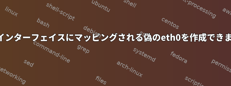 既存のインターフェイスにマッピングされる偽のeth0を作成できますか？