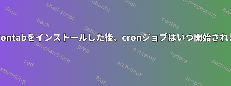 新しいcrontabをインストールした後、cronジョブはいつ開始されますか？