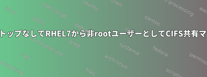 デスクトップなしでRHEL7から非rootユーザーとしてCIFS共有マウント