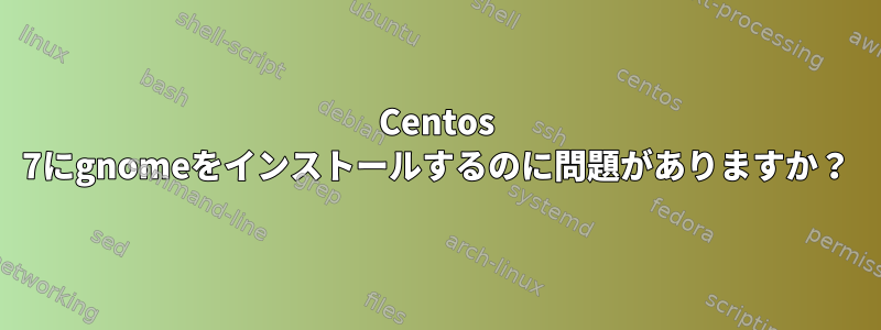 Centos 7にgnomeをインストールするのに問題がありますか？