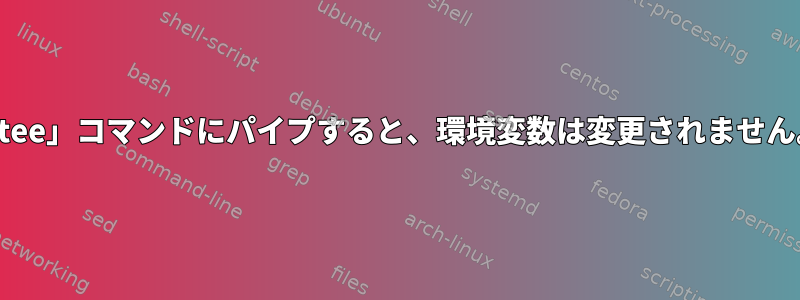 「tee」コマンドにパイプすると、環境変数は変更されません。