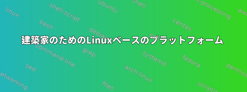 建築家のためのLinuxベースのプラットフォーム