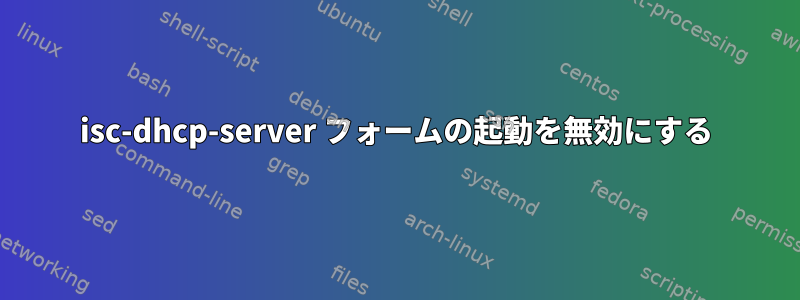 isc-dhcp-server フォームの起動を無効にする