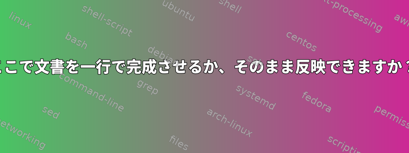 ここで文書を一行で完成させるか、そのまま反映できますか？