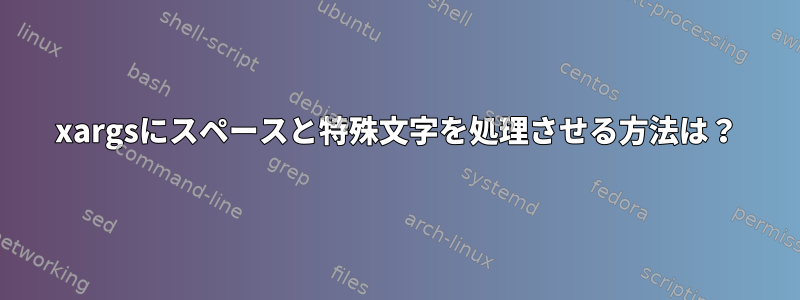 xargsにスペースと特殊文字を処理させる方法は？