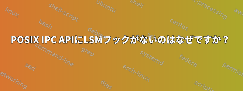 POSIX IPC APIにLSMフックがないのはなぜですか？