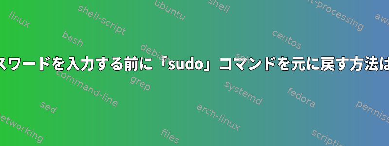 パスワードを入力する前に「sudo」コマンドを元に戻す方法は？