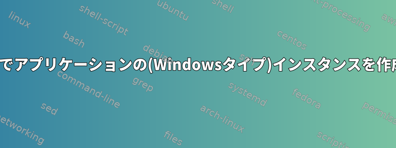 Linuxでアプリケーションの(Windowsタイプ)インスタンスを作成する