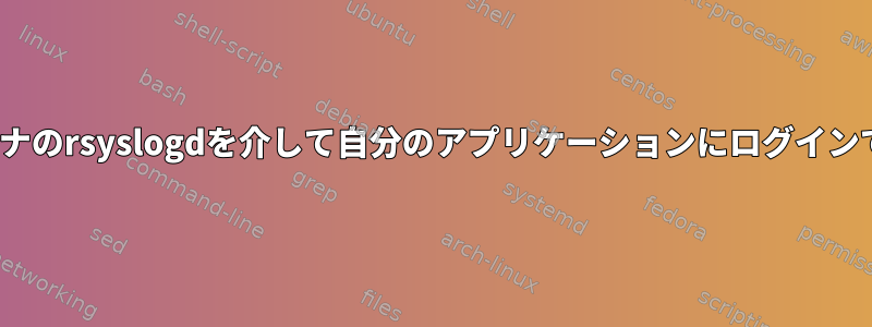 Linuxコンテナのrsyslogdを介して自分のアプリケーションにログインできません。