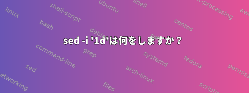 sed -i '1d'は何をしますか？