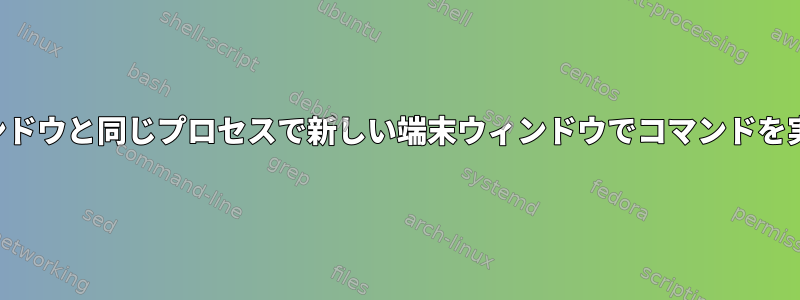 元の端末ウィンドウと同じプロセスで新しい端末ウィンドウでコマンドを実行するには？