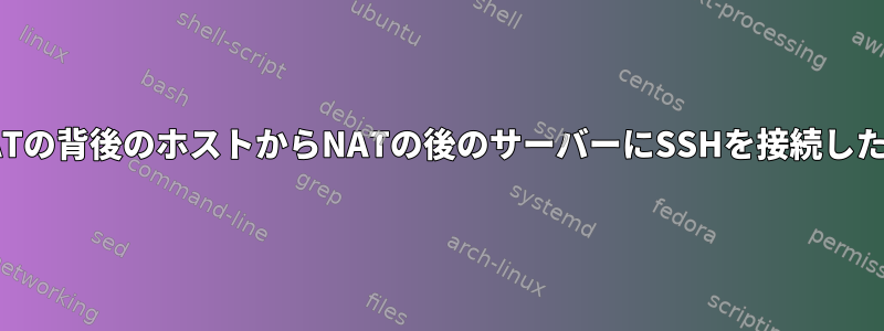 NATの背後のホストからNATの後のサーバーにSSHを接続したい