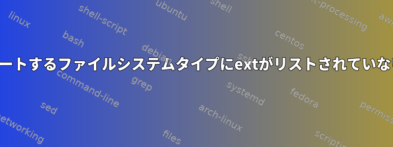 私のカーネルがサポートするファイルシステムタイプにextがリストされていないのはなぜですか？