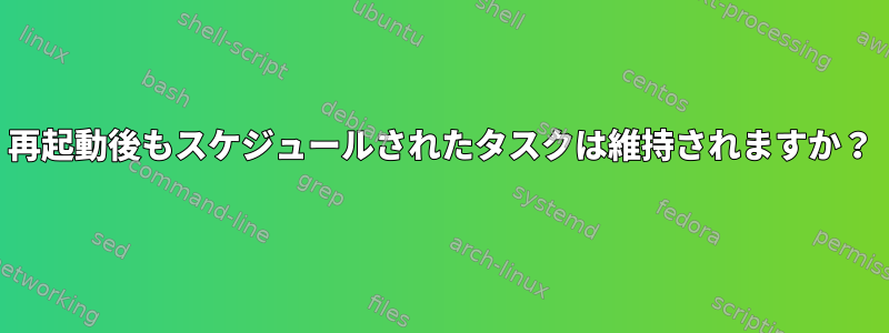 再起動後もスケジュールされたタスクは維持されますか？