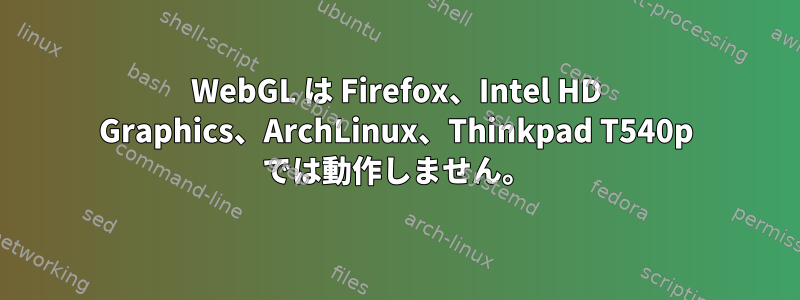 WebGL は Firefox、Intel HD Graphics、ArchLinux、Thinkpad T540p では動作しません。