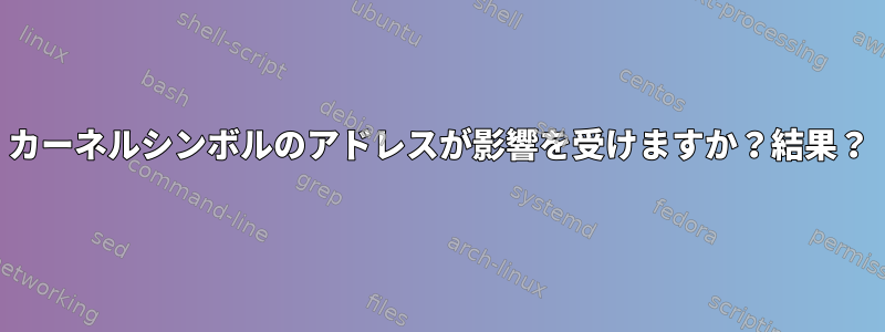 カーネルシンボルのアドレスが影響を受けますか？結果？