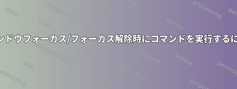 ウィンドウフォーカス/フォーカス解除時にコマンドを実行するには？