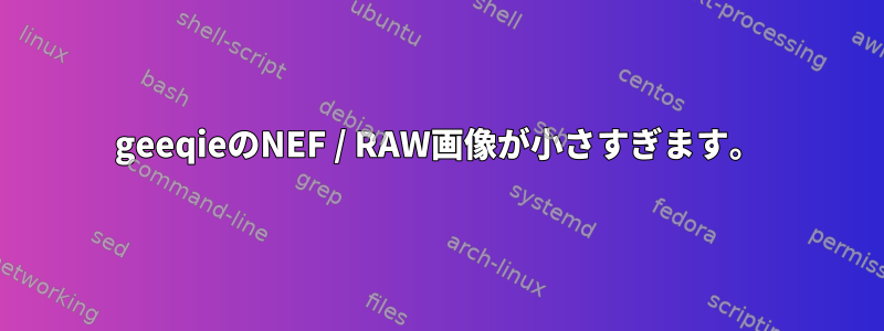 geeqieのNEF / RAW画像が小さすぎます。