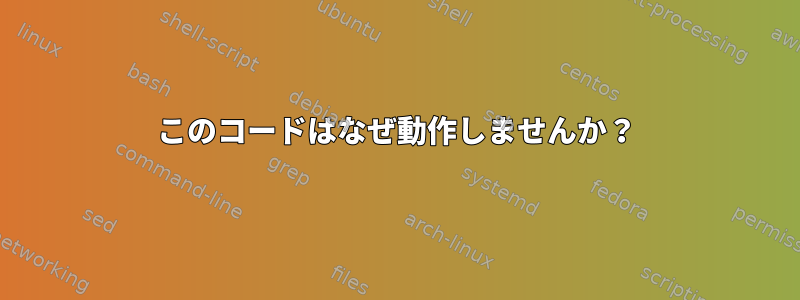 このコードはなぜ動作しませんか？