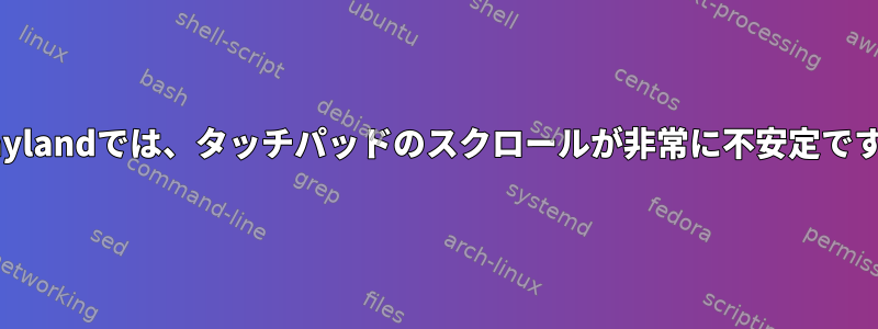 Waylandでは、タッチパッドのスクロールが非常に不安定です。