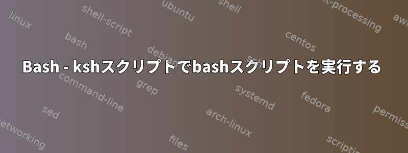 Bash - kshスクリプトでbashスクリプトを実行する