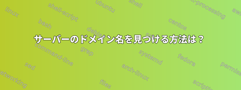 サーバーのドメイン名を見つける方法は？