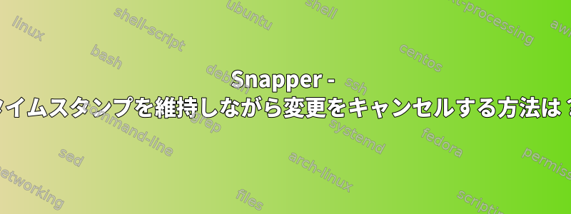 Snapper - タイムスタンプを維持しながら変更をキャンセルする方法は？