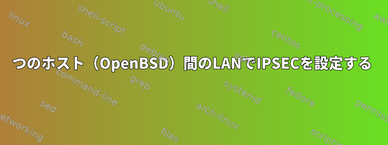 2つのホスト（OpenBSD）間のLANでIPSECを設定する