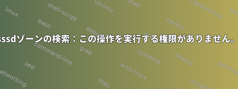 sssdゾーンの検索：この操作を実行する権限がありません。