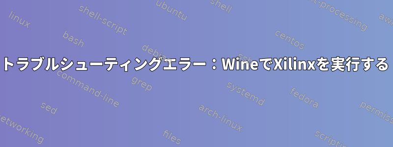 トラブルシューティングエラー：WineでXilinxを実行する