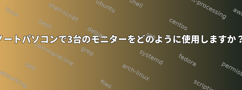 ノートパソコンで3台のモニターをどのように使用しますか？