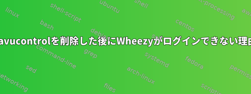 pavucontrolを削除した後にWheezyがログインできない理由