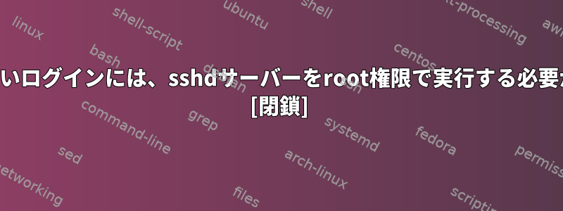 パスワードのないログインには、sshdサーバーをroot権限で実行する必要がありますか？ [閉鎖]