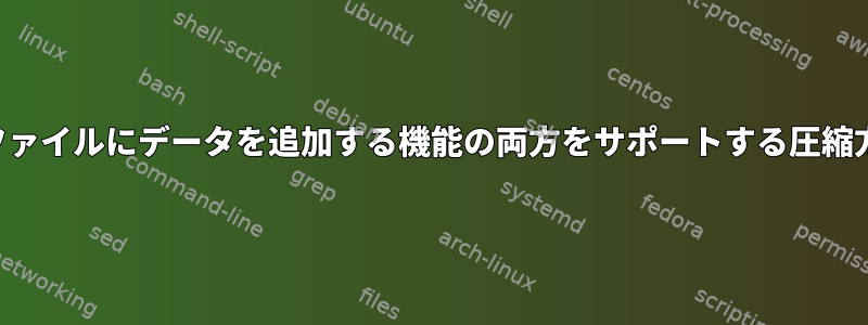 堅牢な圧縮と圧縮ファイルにデータを追加する機能の両方をサポートする圧縮方法はありますか？