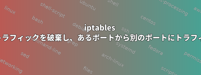 iptables を使用してすべてのトラフィックを破棄し、あるポートから別のポートにトラフィックを転送します。