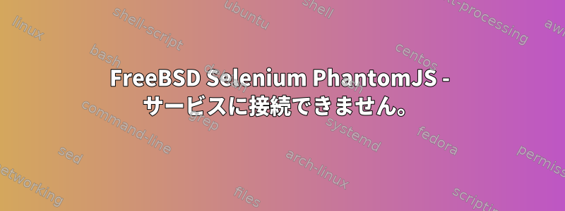 FreeBSD Selenium PhantomJS - サービスに接続できません。