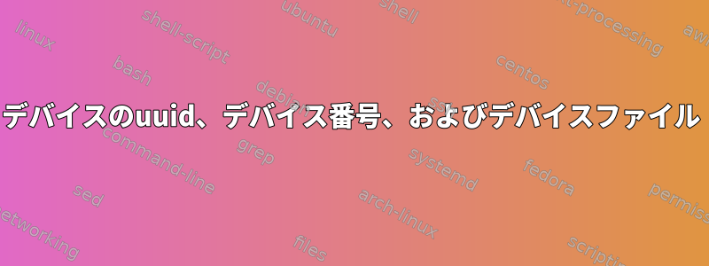 デバイスのuuid、デバイス番号、およびデバイスファイル